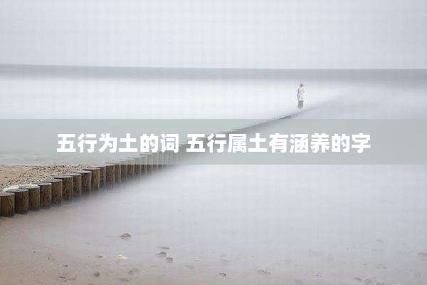 五行为土的词 五行属土有涵养的字