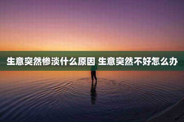 生意突然惨淡什么原因 生意突然不好怎么办