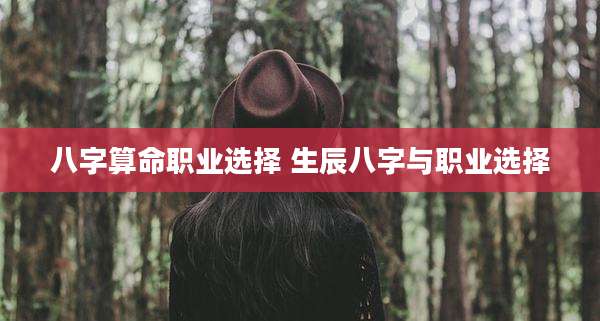 八字算命职业选择 生辰八字与职业选择