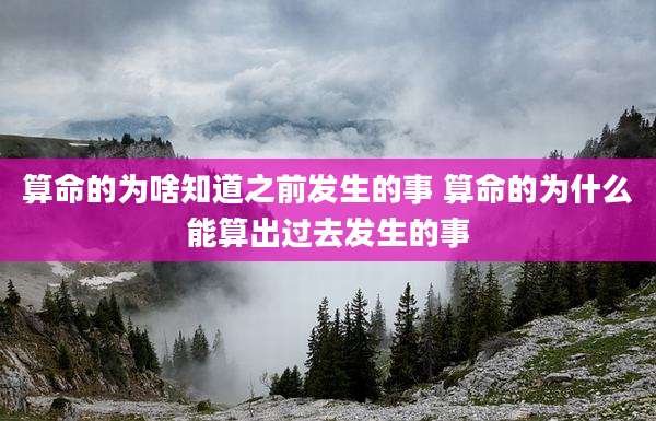 算命的为啥知道之前发生的事 算命的为什么能算出过去发生的事