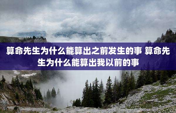 算命先生为什么能算出之前发生的事 算命先生为什么能算出我以前的事