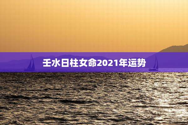 壬水日柱女命2021年运势