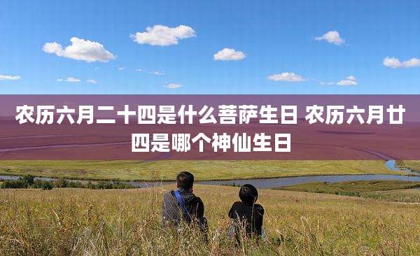 农历六月二十四是什么菩萨生日 农历六月廿四是哪个神仙生日
