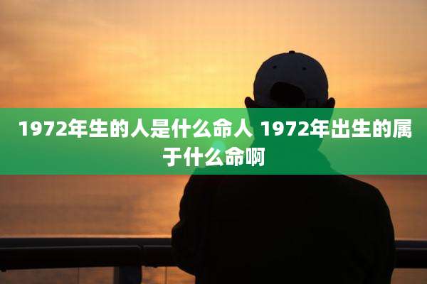 1972年生的人是什么命人 1972年出生的属于什么命啊