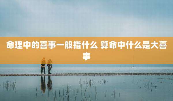 命理中的喜事一般指什么 算命中什么是大喜事