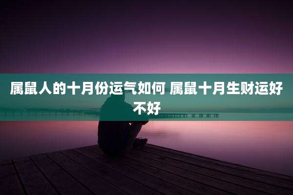 属鼠人的十月份运气如何 属鼠十月生财运好不好