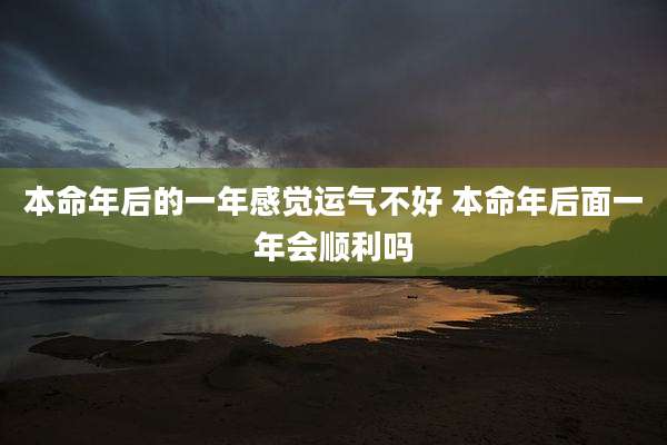 本命年后的一年感觉运气不好 本命年后面一年会顺利吗