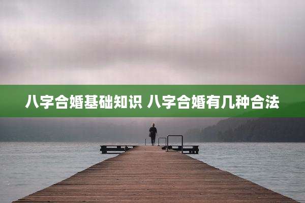 八字合婚基础知识 八字合婚有几种合法