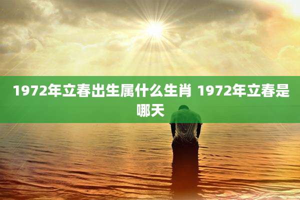 1972年立春出生属什么生肖 1972年立春是哪天