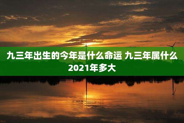 九三年出生的今年是什么命运 九三年属什么2021年多大
