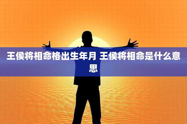 王侯将相命格出生年月 王侯将相命是什么意思