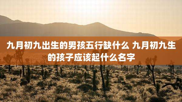 九月初九出生的男孩五行缺什么 九月初九生的孩子应该起什么名字