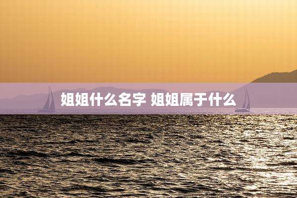 姐姐什么名字 姐姐属于什么