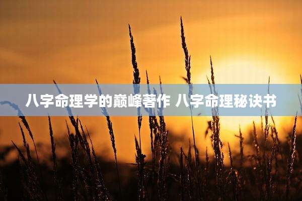 八字命理学的巅峰著作 八字命理秘诀书