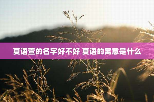 夏语萱的名字好不好 夏语的寓意是什么