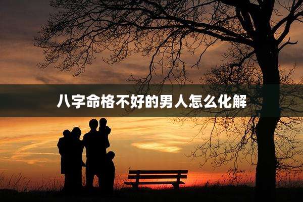 八字命格不好的男人怎么化解