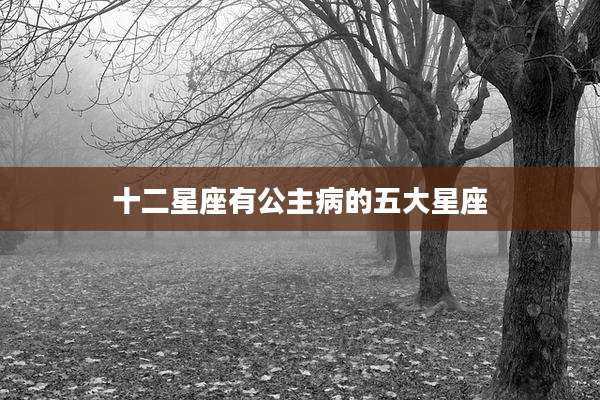 十二星座有公主病的五大星座