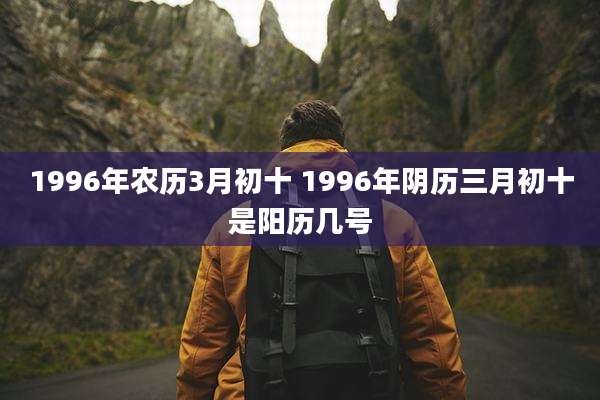 1996年农历3月初十 1996年阴历三月初十是阳历几号