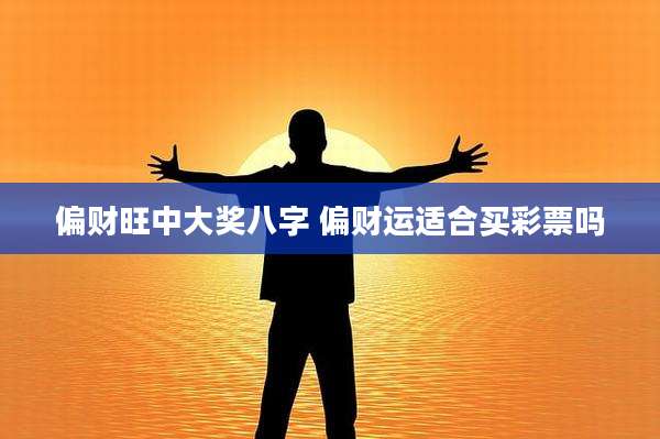 偏财旺中大奖八字 偏财运适合买彩票吗