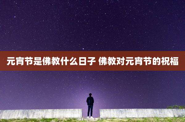 元宵节是佛教什么日子 佛教对元宵节的祝福