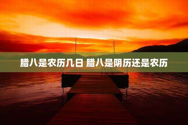腊八是农历几日 腊八是阴历还是农历