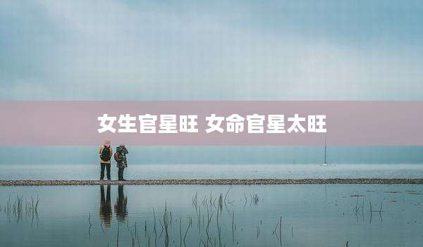 女生官星旺 女命官星太旺