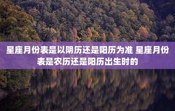 星座月份表是以阴历还是阳历为准 星座月份表是农历还是阳历出生时的