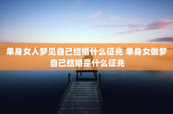 单身女人梦见自己结婚什么征兆 单身女做梦自己结婚是什么征兆