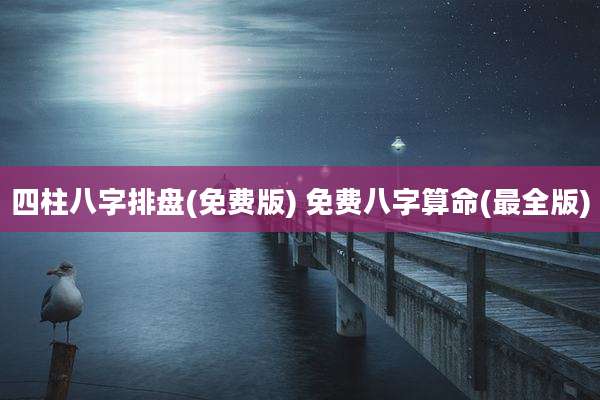 四柱八字排盘(免费版) 免费八字算命(最全版)