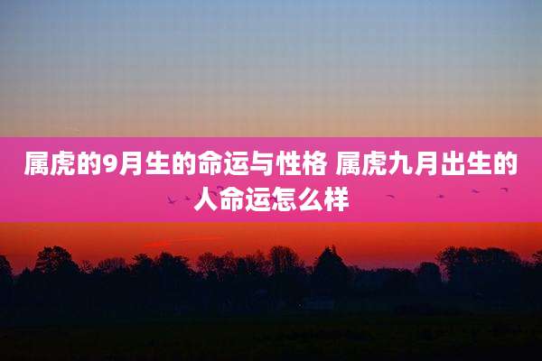 属虎的9月生的命运与性格 属虎九月出生的人命运怎么样