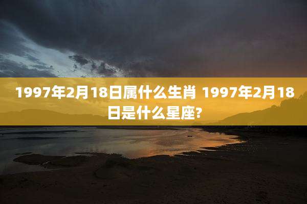 1997年2月18日属什么生肖 1997年2月18日是什么星座?