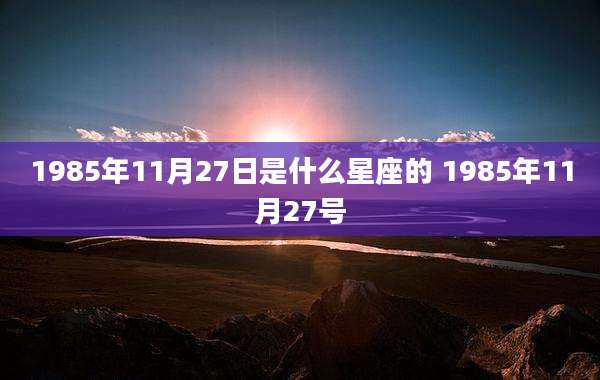 1985年11月27日是什么星座的 1985年11月27号