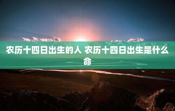 农历十四日出生的人 农历十四日出生是什么命