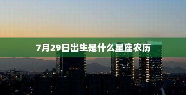 7月29日出生是什么星座农历