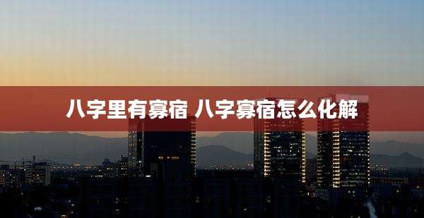 八字里有寡宿 八字寡宿怎么化解
