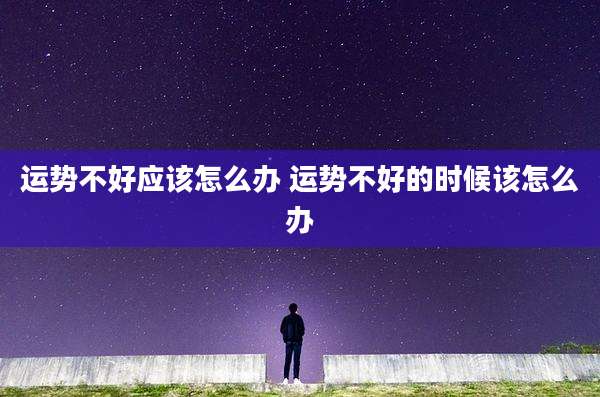 运势不好应该怎么办 运势不好的时候该怎么办