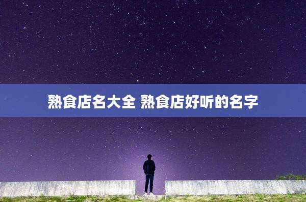 熟食店名大全 熟食店好听的名字