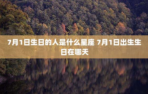 7月1日生日的人是什么星座 7月1日出生生日在哪天