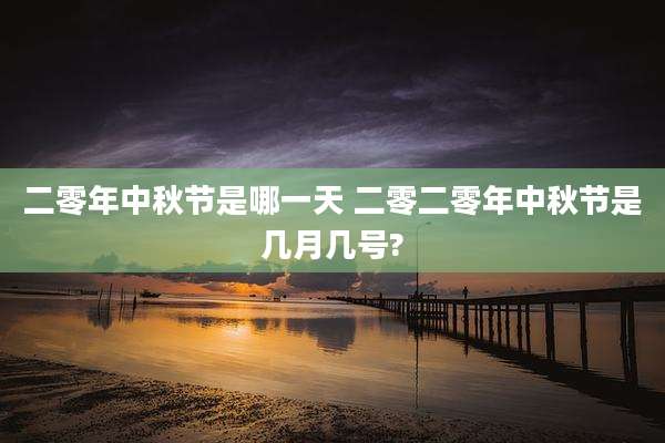 二零年中秋节是哪一天 二零二零年中秋节是几月几号?