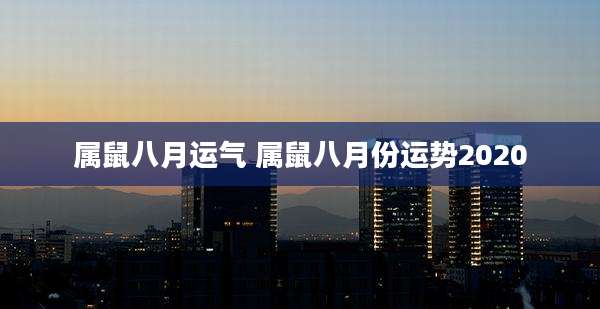 属鼠八月运气 属鼠八月份运势2020