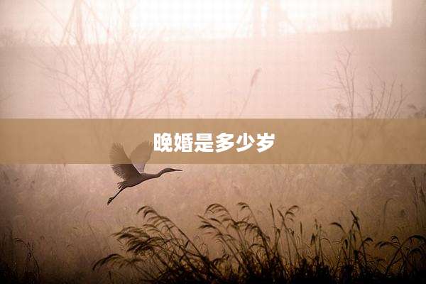 晚婚是多少岁