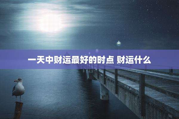 一天中财运最好的时点 财运什么