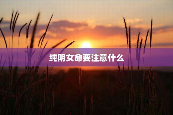 纯阴女命要注意什么