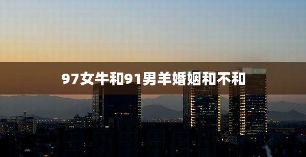 97女牛和91男羊婚姻和不和