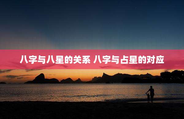 八字与八星的关系 八字与占星的对应