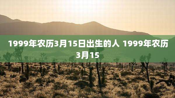1999年农历3月15日出生的人 1999年农历3月15