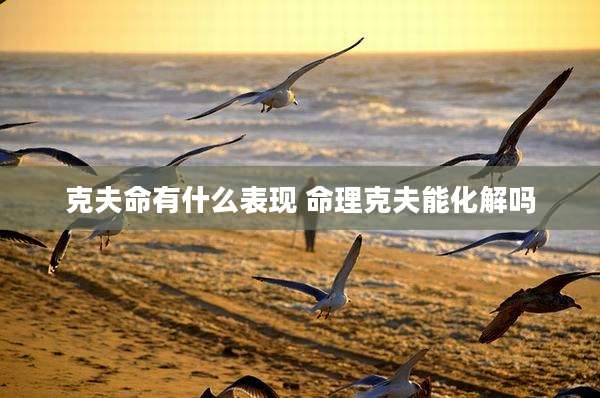 克夫命有什么表现 命理克夫能化解吗
