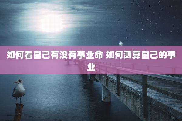 如何看自己有没有事业命 如何测算自己的事业