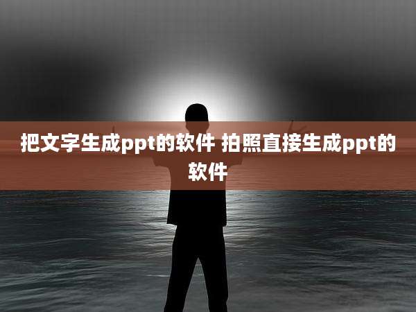 把文字生成ppt的软件 拍照直接生成ppt的软件