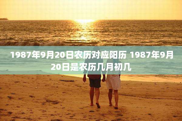 1987年9月20日农历对应阳历 1987年9月20日是农历几月初几